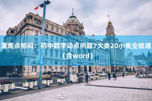 重难点郁闷：初中数学动点问题7大类20小类全梳理（含word）