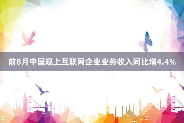 前8月中国规上互联网企业业务收入同比增4.4%