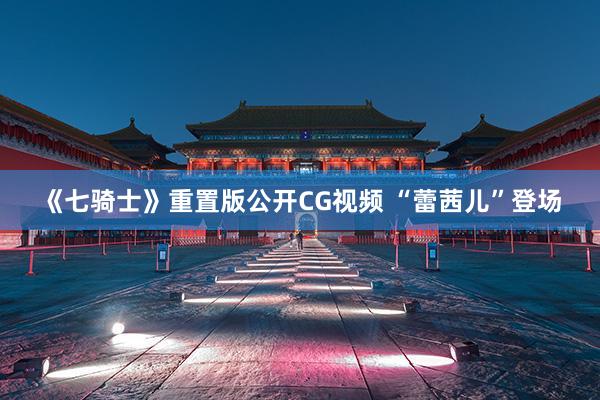 《七骑士》重置版公开CG视频 “蕾茜儿”登场