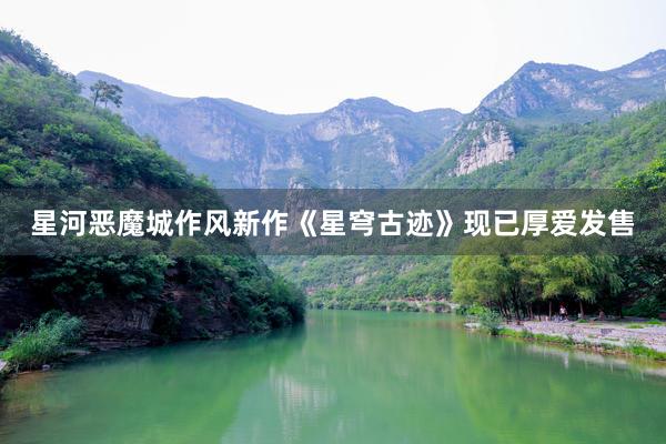 星河恶魔城作风新作《星穹古迹》现已厚爱发售