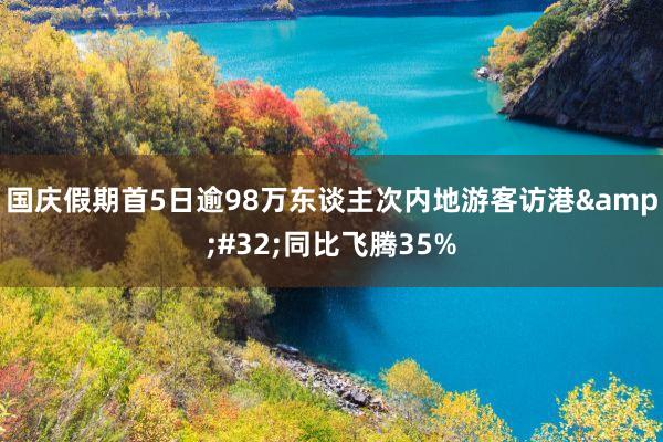 国庆假期首5日逾98万东谈主次内地游客访港&#32;同比飞腾35%