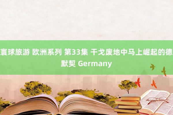 寰球旅游 欧洲系列 第33集 干戈废地中马上崛起的德默契 Germany